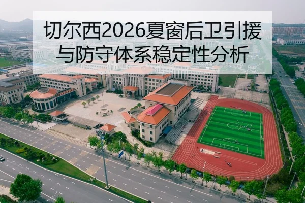 切尔西2026夏窗后卫引援与防守体系稳定性分析